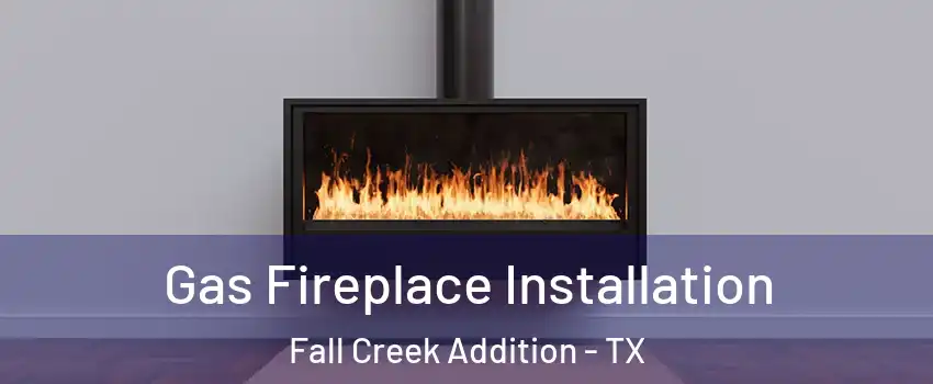 Gas Fireplace Installation Fall Creek Addition - TX