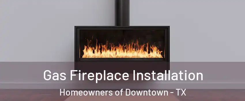 Gas Fireplace Installation Homeowners of Downtown - TX