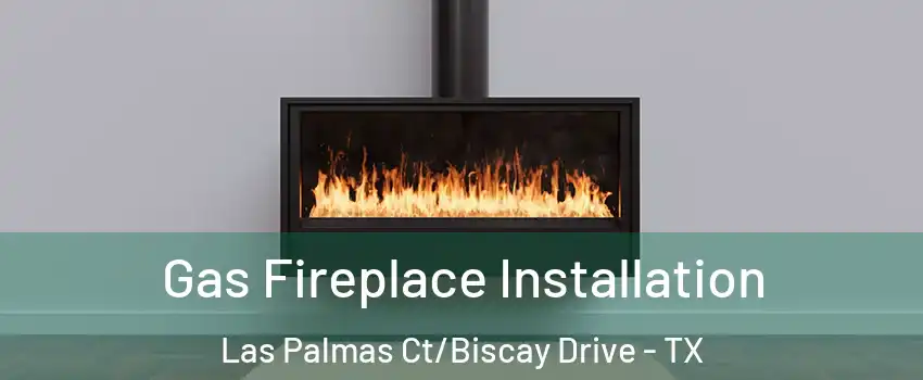 Gas Fireplace Installation Las Palmas Ct/Biscay Drive - TX