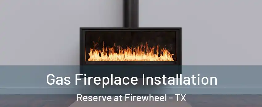 Gas Fireplace Installation Reserve at Firewheel - TX