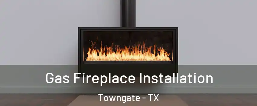 Gas Fireplace Installation Towngate - TX