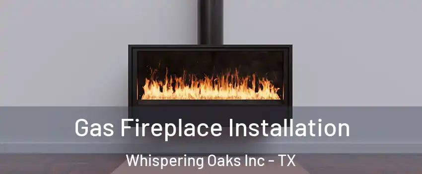 Gas Fireplace Installation Whispering Oaks Inc - TX