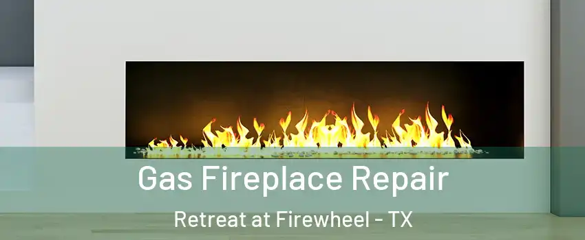 Gas Fireplace Repair Retreat at Firewheel - TX