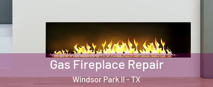 Gas Fireplace Repair Windsor Park II - TX