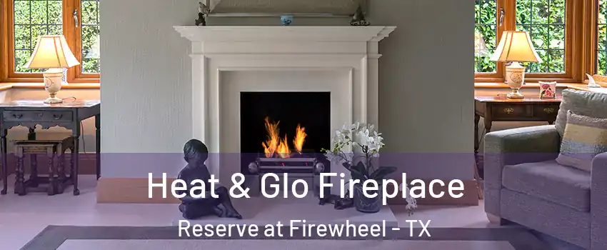 Heat & Glo Fireplace Reserve at Firewheel - TX