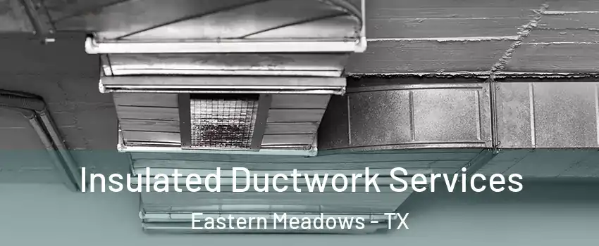 Insulated Ductwork Services Eastern Meadows - TX