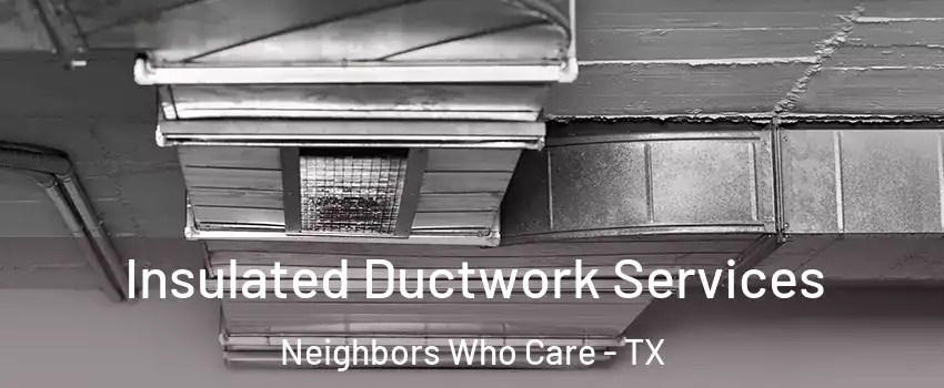 Insulated Ductwork Services Neighbors Who Care - TX