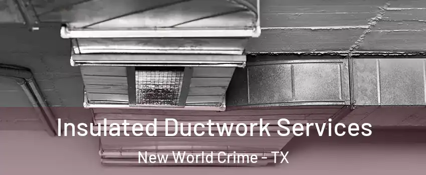 Insulated Ductwork Services New World Crime - TX