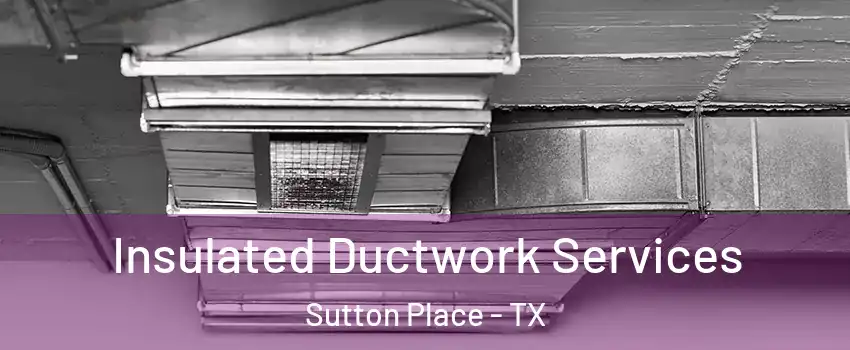 Insulated Ductwork Services Sutton Place - TX