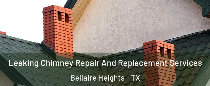 Leaking Chimney Repair And Replacement Services Bellaire Heights - TX