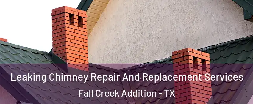 Leaking Chimney Repair And Replacement Services Fall Creek Addition - TX