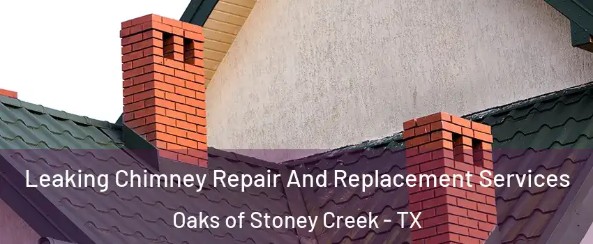 Leaking Chimney Repair And Replacement Services Oaks of Stoney Creek - TX