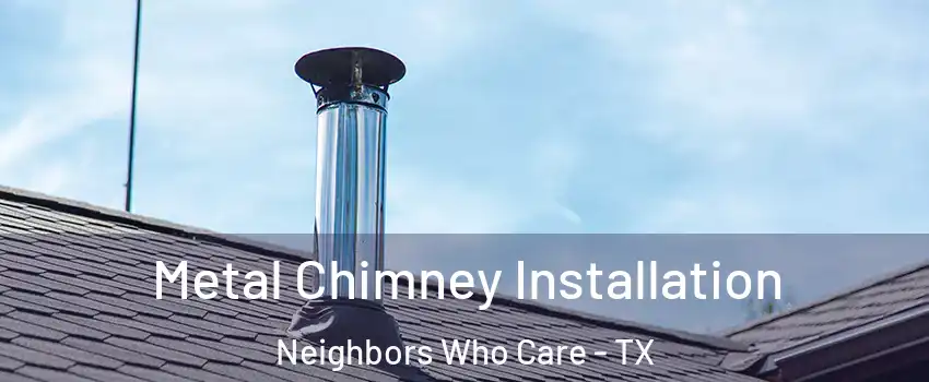 Metal Chimney Installation Neighbors Who Care - TX