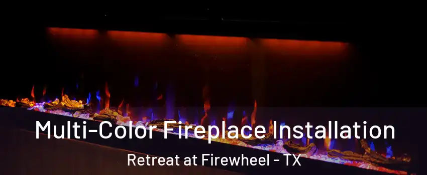 Multi-Color Fireplace Installation Retreat at Firewheel - TX