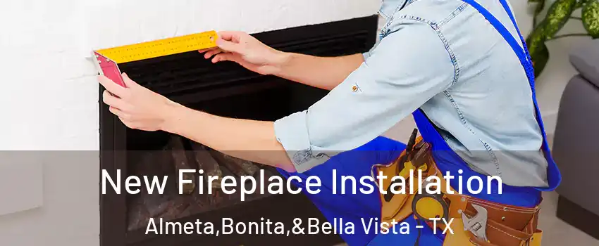 New Fireplace Installation Almeta,Bonita,&Bella Vista - TX