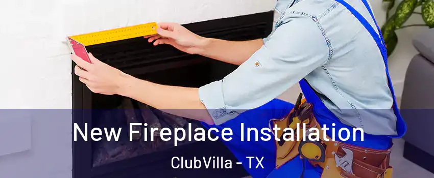 New Fireplace Installation ClubVilla - TX