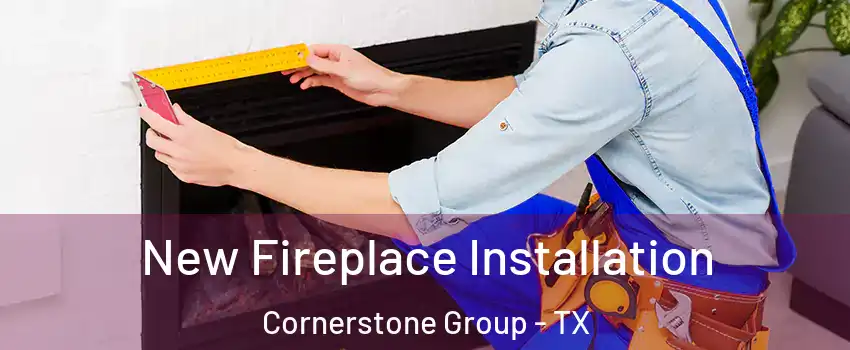 New Fireplace Installation Cornerstone Group - TX