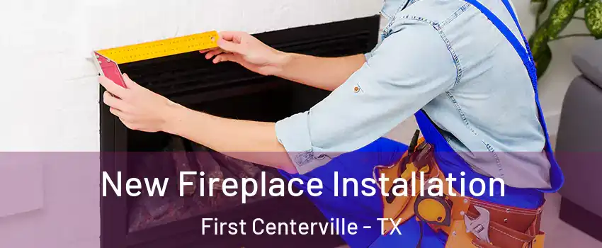 New Fireplace Installation First Centerville - TX