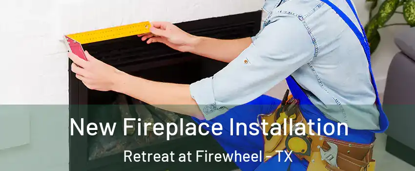 New Fireplace Installation Retreat at Firewheel - TX