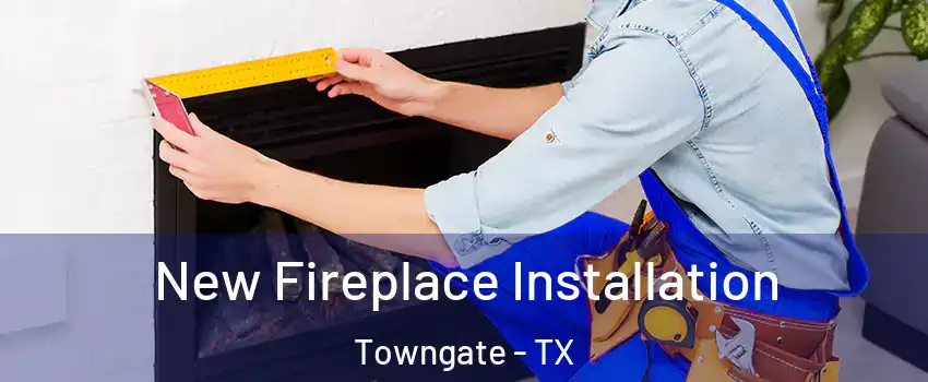 New Fireplace Installation Towngate - TX