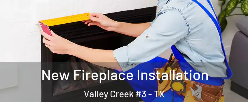 New Fireplace Installation Valley Creek #3 - TX