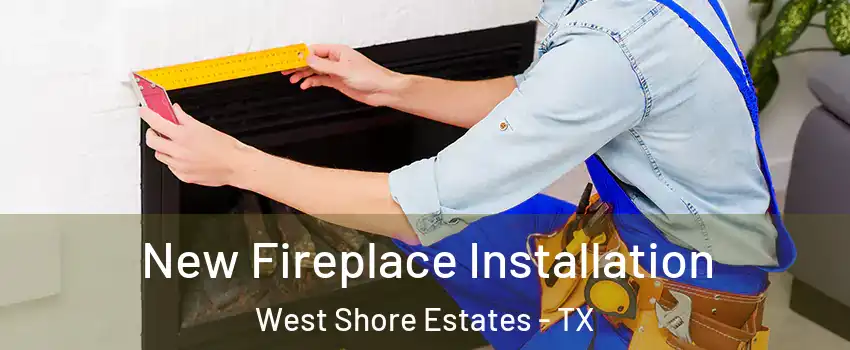 New Fireplace Installation West Shore Estates - TX