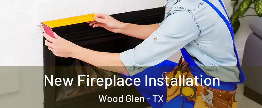 New Fireplace Installation Wood Glen - TX