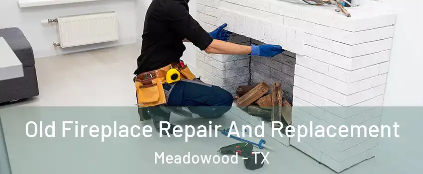 Old Fireplace Repair And Replacement Meadowood - TX