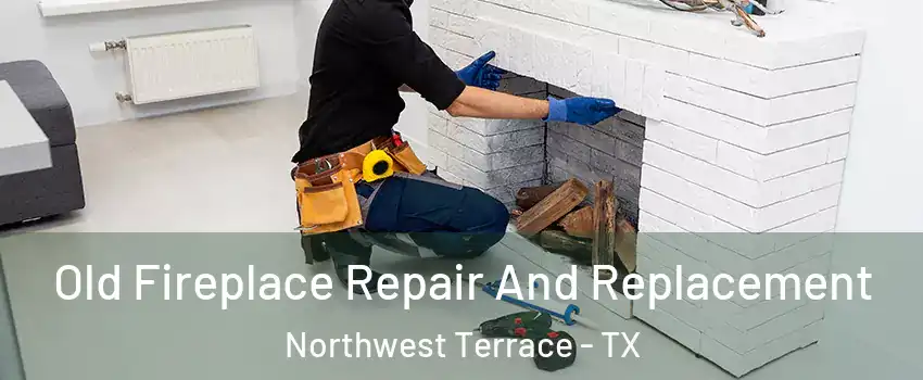 Old Fireplace Repair And Replacement Northwest Terrace - TX