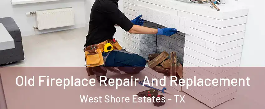 Old Fireplace Repair And Replacement West Shore Estates - TX