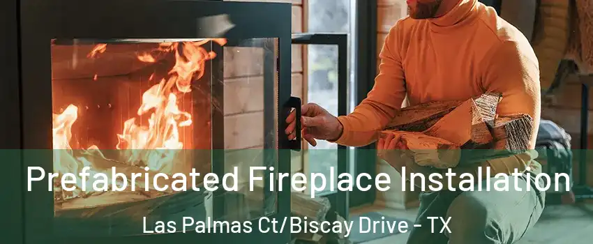 Prefabricated Fireplace Installation Las Palmas Ct/Biscay Drive - TX