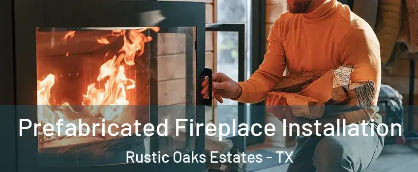 Prefabricated Fireplace Installation Rustic Oaks Estates - TX