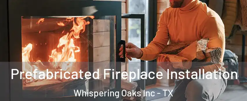 Prefabricated Fireplace Installation Whispering Oaks Inc - TX