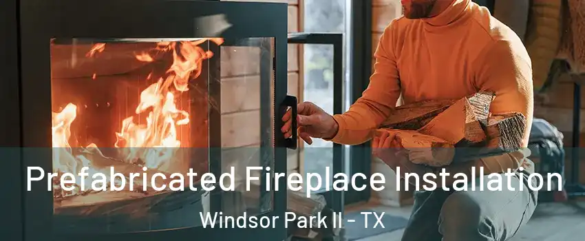 Prefabricated Fireplace Installation Windsor Park II - TX