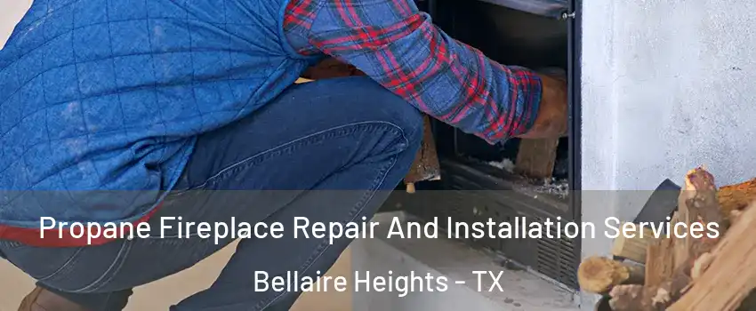 Propane Fireplace Repair And Installation Services Bellaire Heights - TX