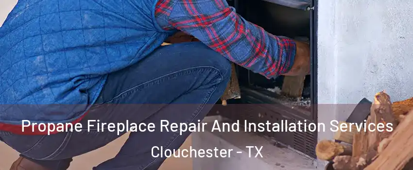 Propane Fireplace Repair And Installation Services Clouchester - TX