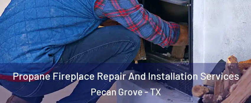 Propane Fireplace Repair And Installation Services Pecan Grove - TX