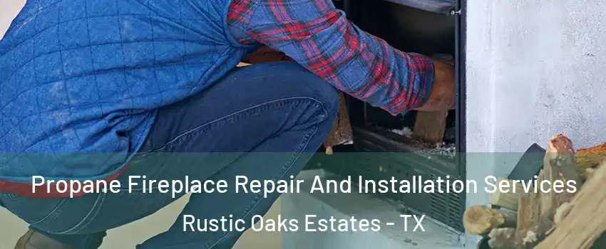 Propane Fireplace Repair And Installation Services Rustic Oaks Estates - TX