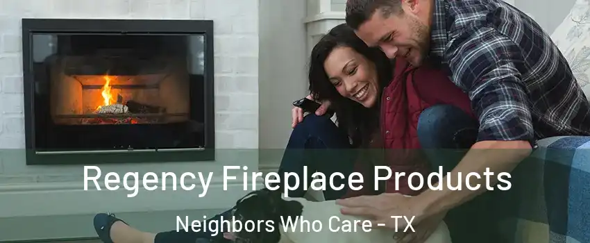 Regency Fireplace Products Neighbors Who Care - TX