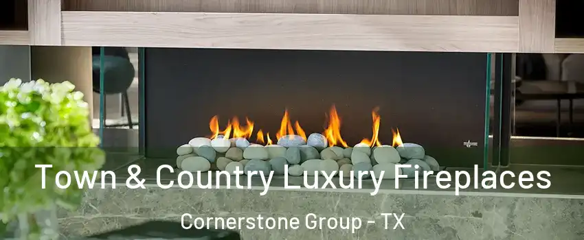 Town & Country Luxury Fireplaces Cornerstone Group - TX