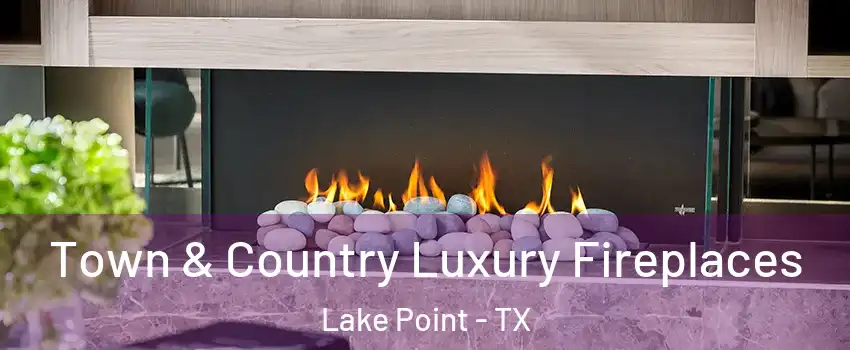 Town & Country Luxury Fireplaces Lake Point - TX