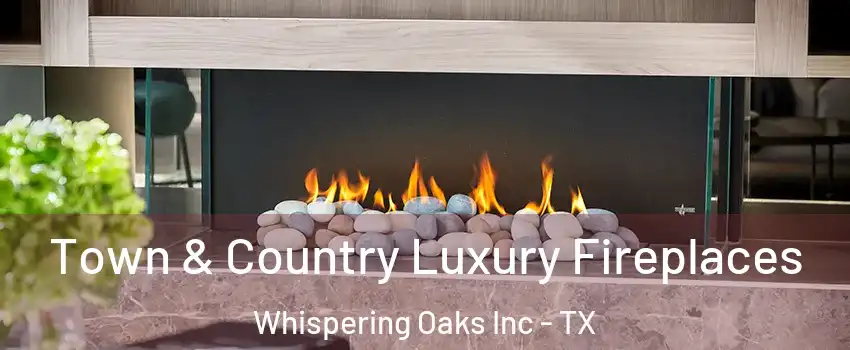 Town & Country Luxury Fireplaces Whispering Oaks Inc - TX