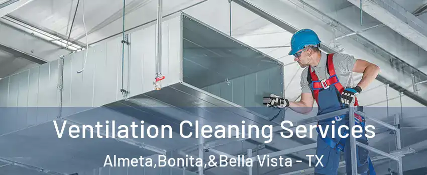 Ventilation Cleaning Services Almeta,Bonita,&Bella Vista - TX