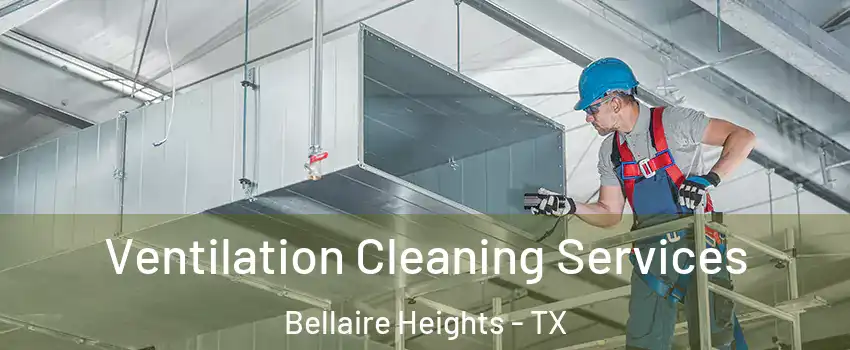 Ventilation Cleaning Services Bellaire Heights - TX