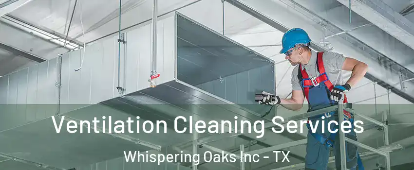 Ventilation Cleaning Services Whispering Oaks Inc - TX