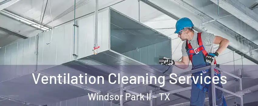 Ventilation Cleaning Services Windsor Park II - TX