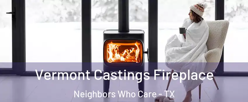 Vermont Castings Fireplace Neighbors Who Care - TX