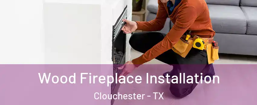 Wood Fireplace Installation Clouchester - TX