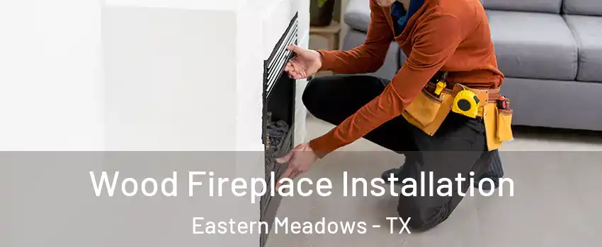 Wood Fireplace Installation Eastern Meadows - TX