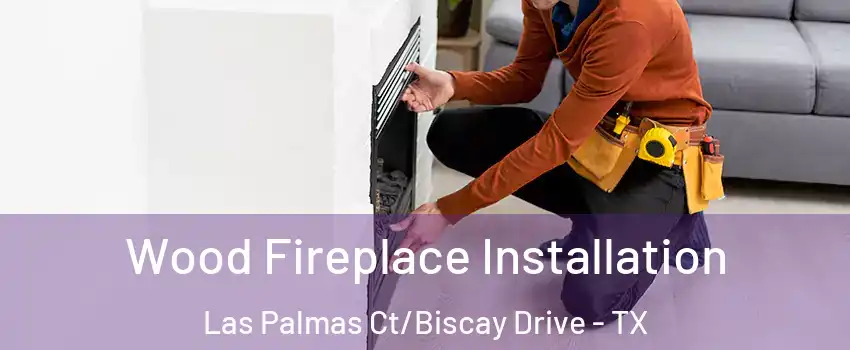 Wood Fireplace Installation Las Palmas Ct/Biscay Drive - TX